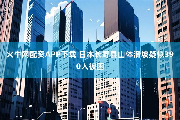 火牛网配资APP下载 日本长野县山体滑坡疑似390人被困