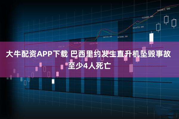 大牛配资APP下载 巴西里约发生直升机坠毁事故 至少4人死亡