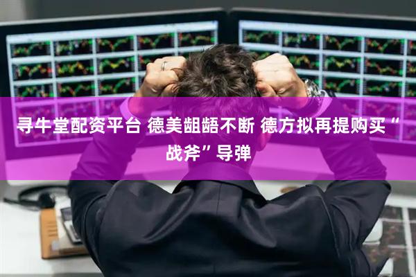寻牛堂配资平台 德美龃龉不断 德方拟再提购买“战斧”导弹