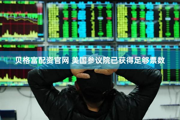 贝格富配资官网 美国参议院已获得足够票数