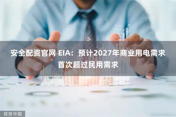 安全配资官网 EIA：预计2027年商业用电需求首次超过民用需求