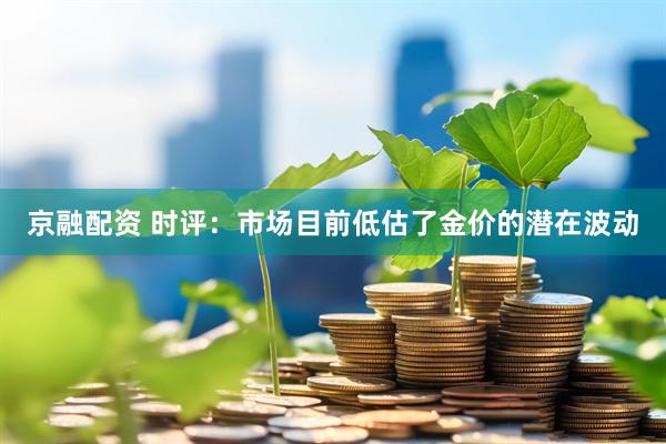 京融配资 时评：市场目前低估了金价的潜在波动