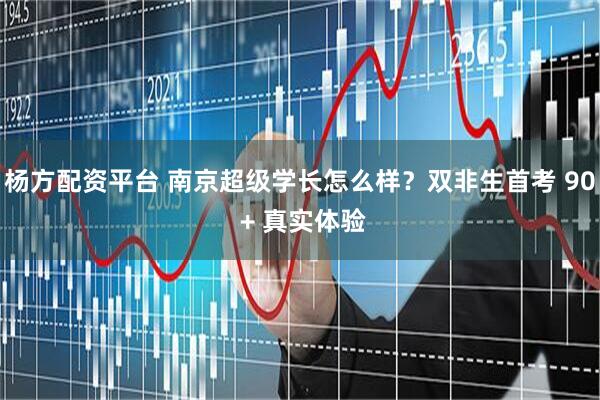 杨方配资平台 南京超级学长怎么样？双非生首考 90 + 真实体验