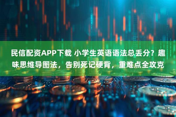 民信配资APP下载 小学生英语语法总丢分？趣味思维导图法，告别死记硬背，重难点全攻克